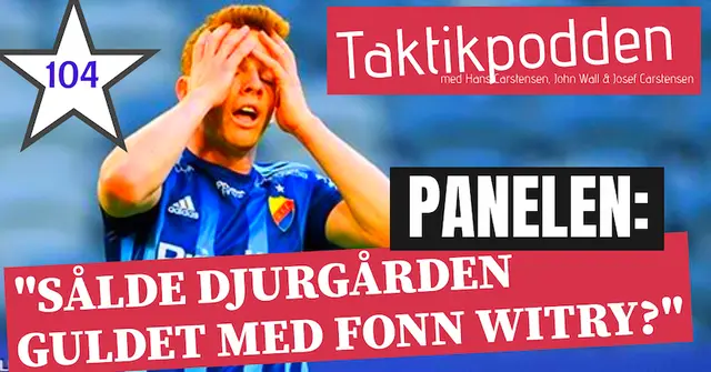 Taktikpodden #104: ”Sålde Djurgården guldet när man inte ersatte Fonn Witry?”